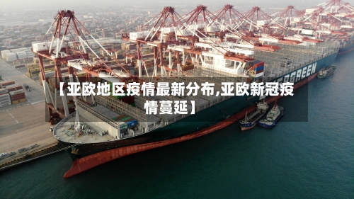 【亚欧地区疫情最新分布,亚欧新冠疫情蔓延】-第2张图片