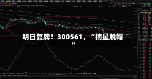 明日复牌！300561	，“摘星脱帽”-第3张图片