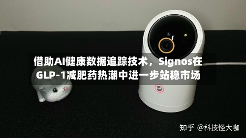 借助AI健康数据追踪技术	，Signos在GLP-1减肥药热潮中进一步站稳市场-第2张图片