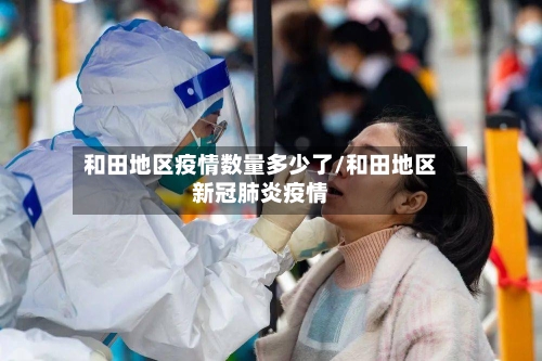 和田地区疫情数量多少了/和田地区新冠肺炎疫情-第3张图片