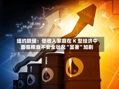 纽约联储：低收入家庭在 K 型经济中面临粮食不安全状况“显著	”加剧-第3张图片