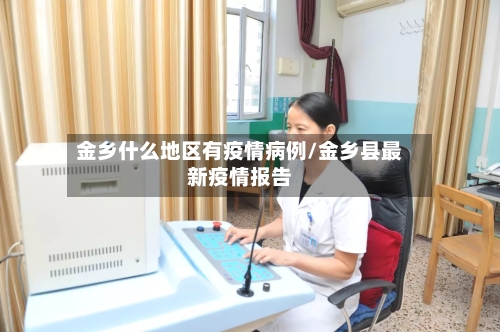 金乡什么地区有疫情病例/金乡县最新疫情报告-第3张图片