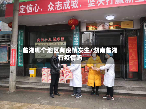 临湘哪个地区有疫情发生/湖南临湘有疫情吗-第3张图片