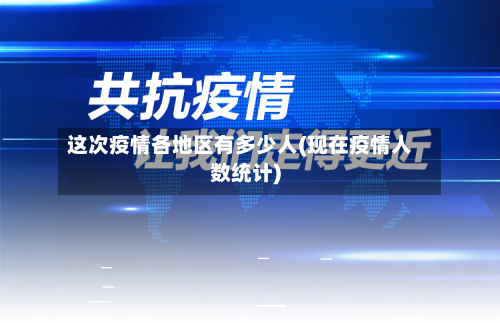 这次疫情各地区有多少人(现在疫情人数统计)-第2张图片