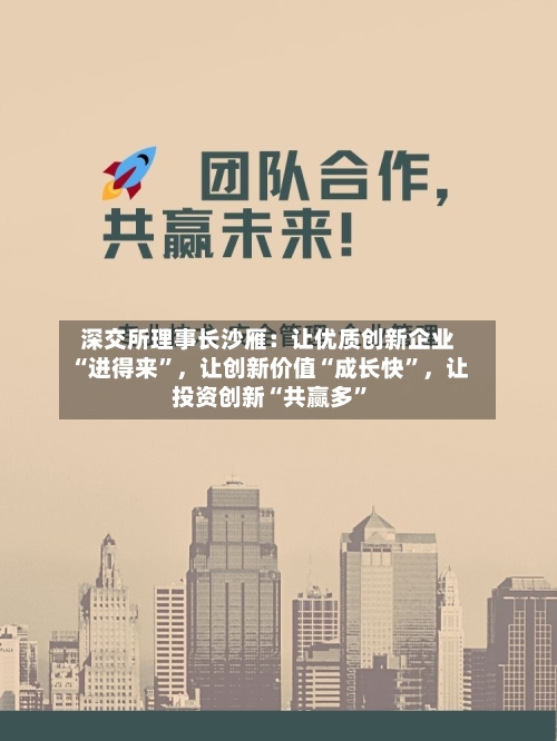 深交所理事长沙雁：让优质创新企业“进得来”，让创新价值“成长快”，让投资创新“共赢多”