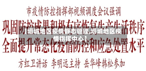 【塔城地区疫情静态管理,塔城地区疫情指挥中心】-第2张图片