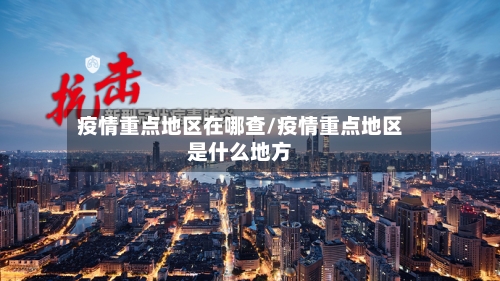 疫情重点地区在哪查/疫情重点地区是什么地方-第2张图片