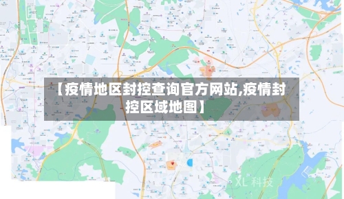 【疫情地区封控查询官方网站,疫情封控区域地图】