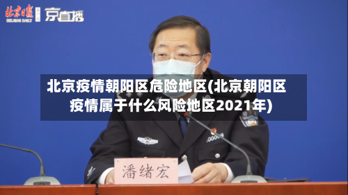 北京疫情朝阳区危险地区(北京朝阳区疫情属于什么风险地区2021年)-第2张图片