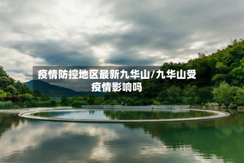疫情防控地区最新九华山/九华山受疫情影响吗-第2张图片