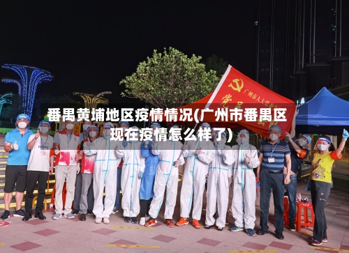 番禺黄埔地区疫情情况(广州市番禺区现在疫情怎么样了)
