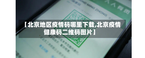【北京地区疫情码哪里下载,北京疫情健康码二维码图片】-第2张图片