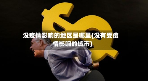 没疫情影响的地区是哪里(没有受疫情影响的城市)-第3张图片