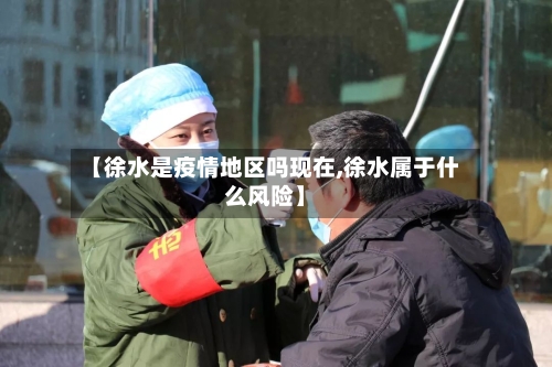 【徐水是疫情地区吗现在,徐水属于什么风险】