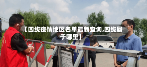 【四线疫情地区名单最新查询,四线属于哪里】-第2张图片