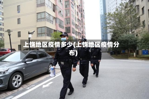 上饶地区疫情多少(上饶地区疫情分布)-第2张图片