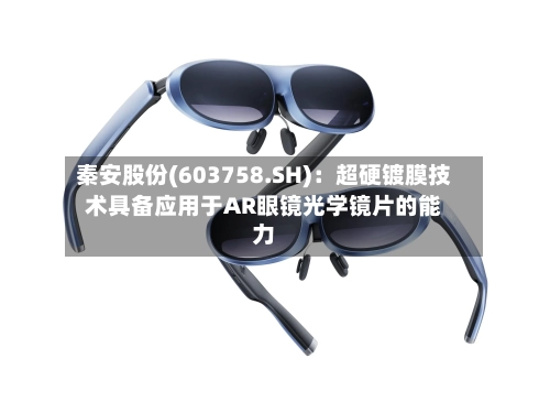 秦安股份(603758.SH)：超硬镀膜技术具备应用于AR眼镜光学镜片的能力