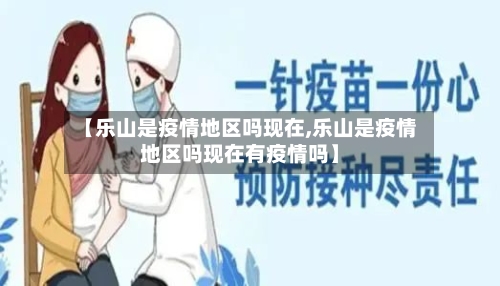 【乐山是疫情地区吗现在,乐山是疫情地区吗现在有疫情吗】