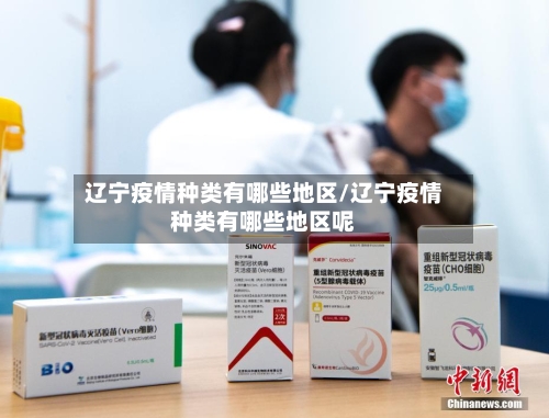 辽宁疫情种类有哪些地区/辽宁疫情种类有哪些地区呢-第2张图片