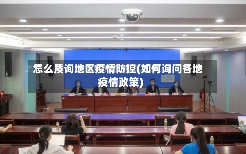怎么质询地区疫情防控(如何询问各地疫情政策)