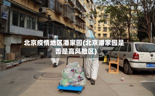 北京疫情地区潘家园(北京潘家园是否是高风险区)