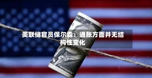 美联储官员保尔森：通胀方面并无结构性变化-第2张图片