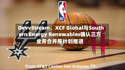 DevvStream、XCF Global与Southern Energy Renewables确认三方业务合并按计划推进-第2张图片