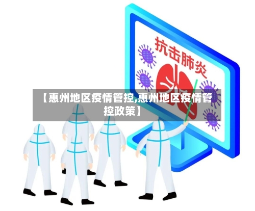 【惠州地区疫情管控,惠州地区疫情管控政策】