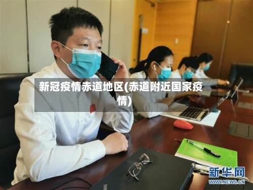 新冠疫情赤道地区(赤道附近国家疫情)