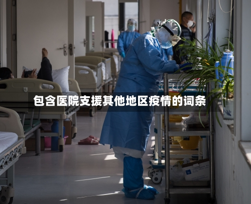 包含医院支援其他地区疫情的词条-第3张图片
