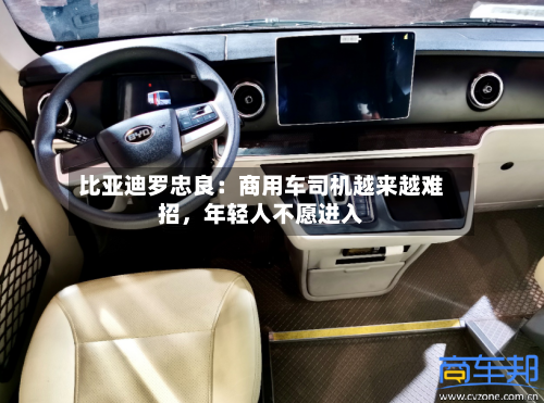 比亚迪罗忠良：商用车司机越来越难招，年轻人不愿进入-第2张图片