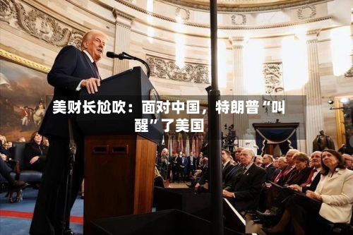 美财长尬吹：面对中国，特朗普“叫醒”了美国