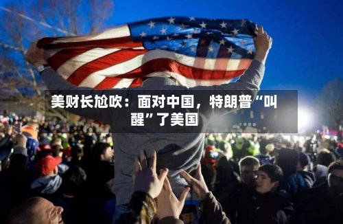 美财长尬吹：面对中国，特朗普“叫醒”了美国-第2张图片