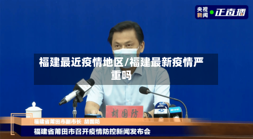 福建最近疫情地区/福建最新疫情严重吗