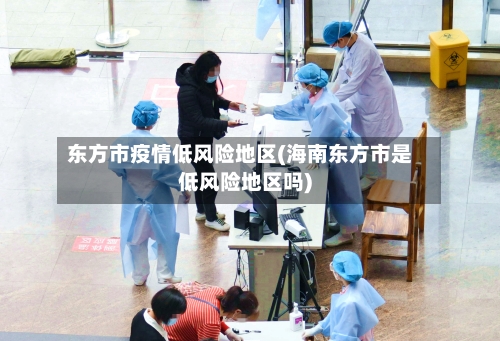 东方市疫情低风险地区(海南东方市是低风险地区吗)