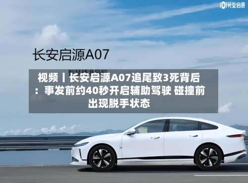 视频丨长安启源A07追尾致3死背后：事发前约40秒开启辅助驾驶 碰撞前出现脱手状态