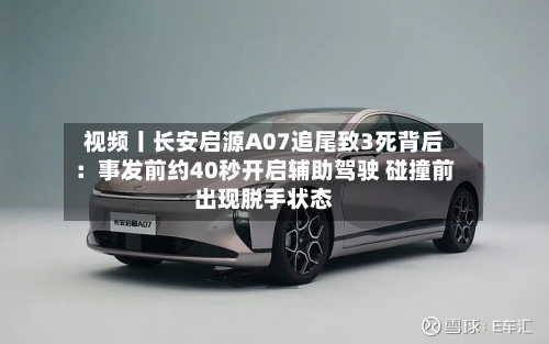 视频丨长安启源A07追尾致3死背后：事发前约40秒开启辅助驾驶 碰撞前出现脱手状态-第2张图片