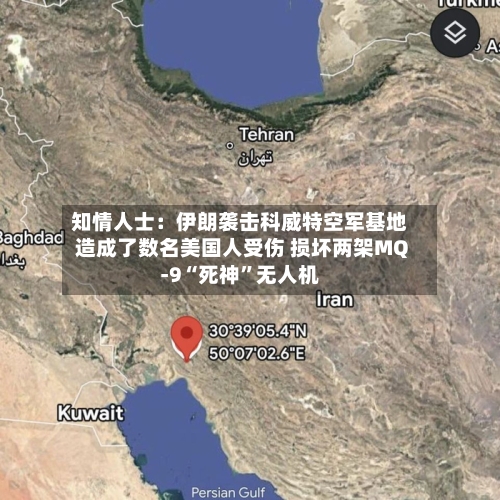 知情人士：伊朗袭击科威特空军基地造成了数名美国人受伤 损坏两架MQ-9“死神	”无人机-第3张图片