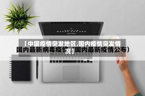 【中国疫情突发地区,国内疫情突发情况】-第2张图片