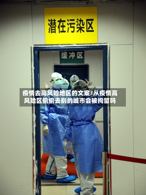 疫情去高风险地区的文案/从疫情高风险区偷偷去别的城市会被拘留吗