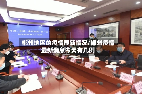郴州地区的疫情最新情况/郴州疫情最新消息今天有几例