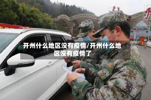 开州什么地区没有疫情/开州什么地区没有疫情了-第3张图片