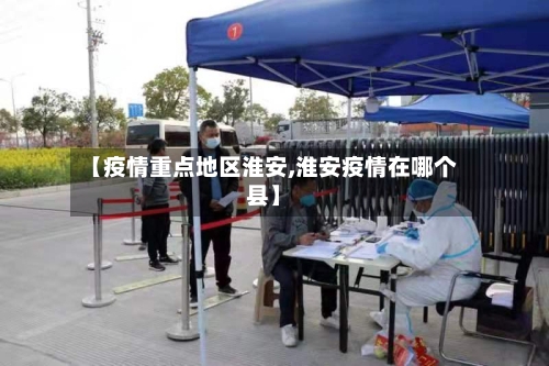 【疫情重点地区淮安,淮安疫情在哪个县】-第3张图片