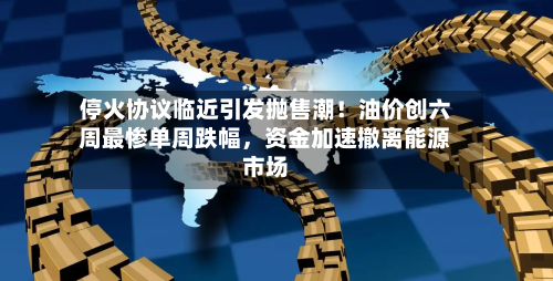 停火协议临近引发抛售潮！油价创六周最惨单周跌幅，资金加速撤离能源市场-第2张图片