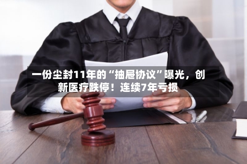 一份尘封11年的“抽屉协议	”曝光	，创新医疗跌停！连续7年亏损-第2张图片