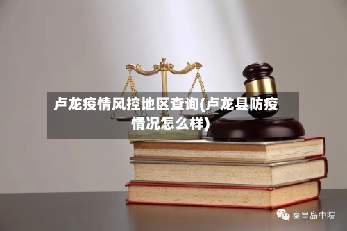 卢龙疫情风控地区查询(卢龙县防疫情况怎么样)