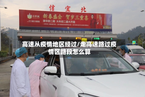 高速从疫情地区经过/走高速路过疫情区路段怎么算