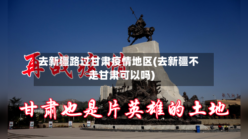 去新疆路过甘肃疫情地区(去新疆不走甘肃可以吗)