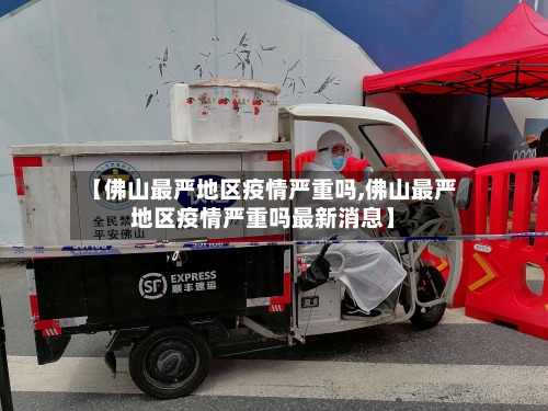 【佛山最严地区疫情严重吗,佛山最严地区疫情严重吗最新消息】