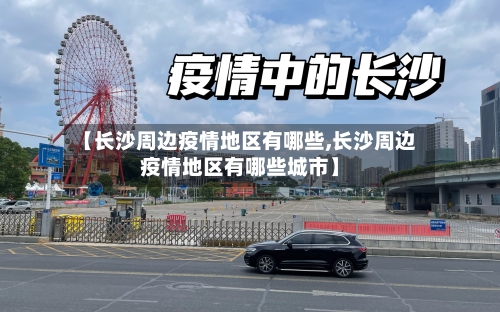 【长沙周边疫情地区有哪些,长沙周边疫情地区有哪些城市】